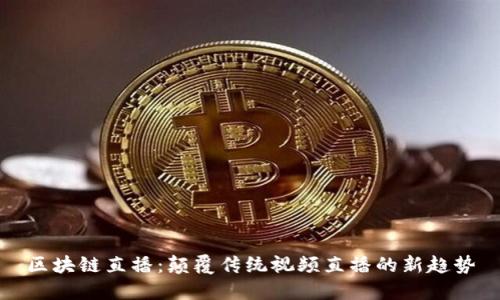 区块链直播：颠覆传统视频直播的新趋势